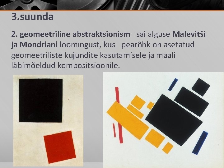 3. suunda 2. geomeetriline abstraktsionism sai alguse Malevitši ja Mondriani loomingust, kus pearõhk on