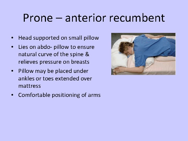 Prone – anterior recumbent • Head supported on small pillow • Lies on abdo-