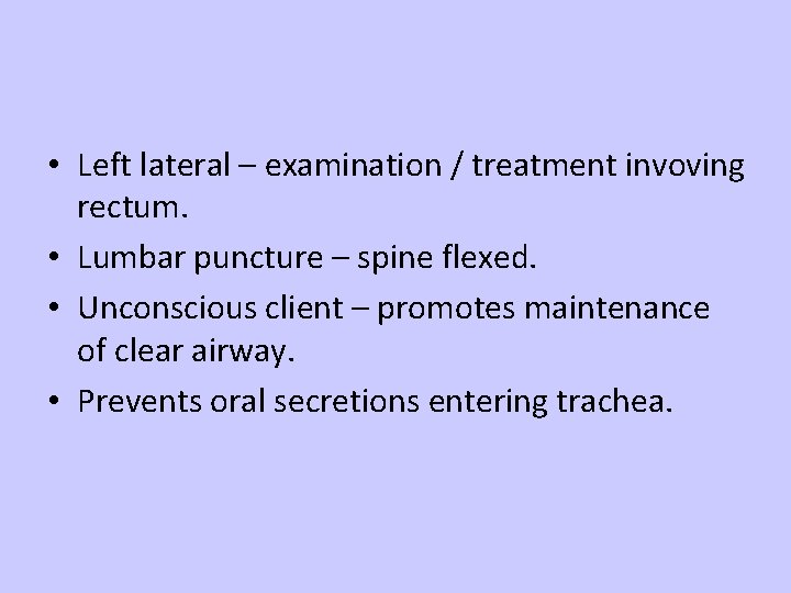  • Left lateral – examination / treatment invoving rectum. • Lumbar puncture –