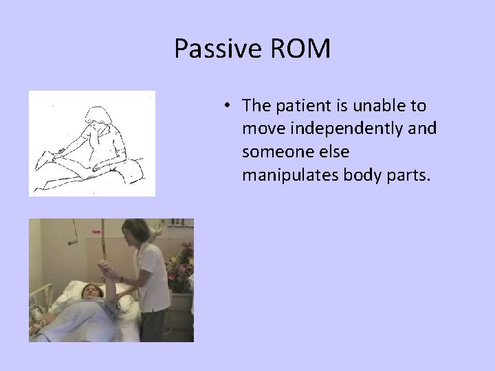 Passive ROM • The patient is unable to move independently and someone else manipulates