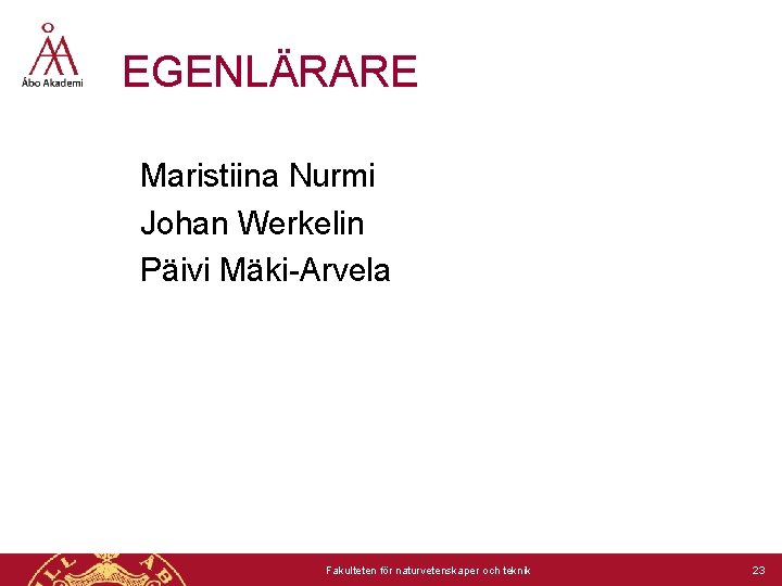 EGENLÄRARE Maristiina Nurmi Johan Werkelin Päivi Mäki-Arvela Fakulteten för naturvetenskaper och teknik 23 