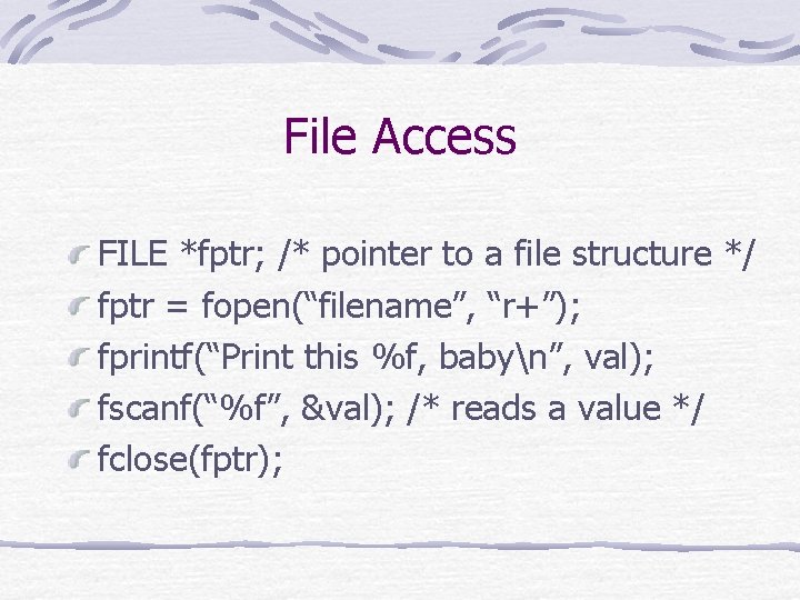 File Access FILE *fptr; /* pointer to a file structure */ fptr = fopen(“filename”, File Access FILE *fptr; /* pointer to a file structure */ fptr = fopen(“filename”,