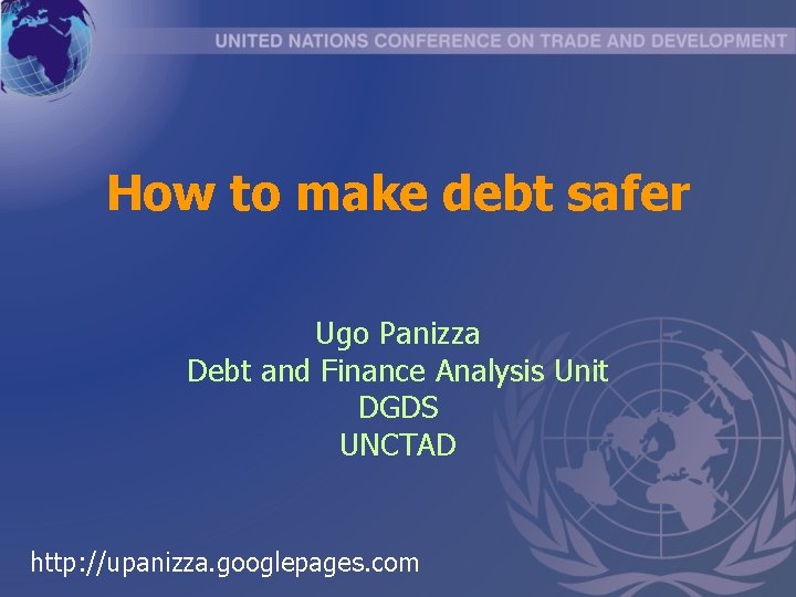 How to make debt safer Ugo Panizza Debt and Finance Analysis Unit DGDS UNCTAD