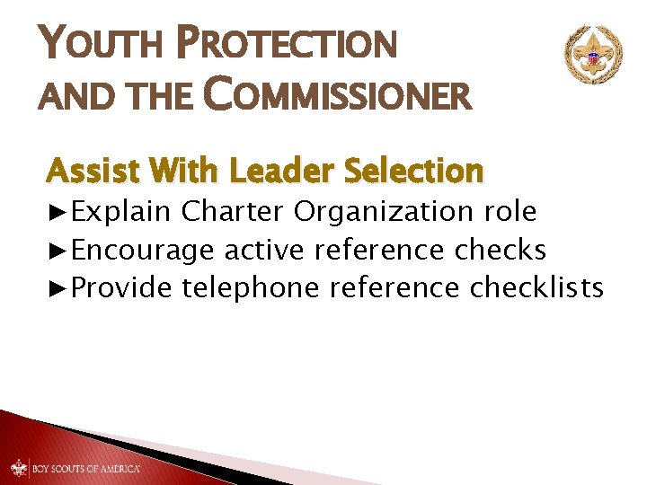 YOUTH PROTECTION AND THE COMMISSIONER Assist With Leader Selection ▶Explain Charter Organization role ▶Encourage