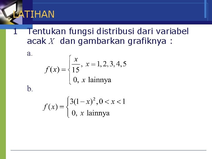 LATIHAN 1 Tentukan fungsi distribusi dari variabel acak X dan gambarkan grafiknya : a.