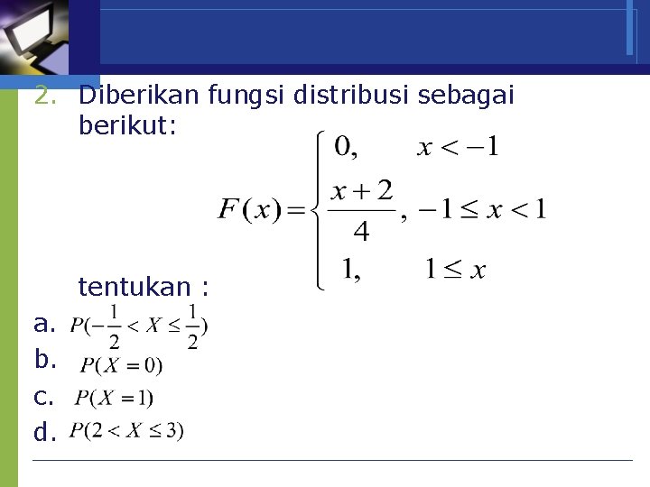 2. Diberikan fungsi distribusi sebagai berikut: tentukan : a. b. c. d. 