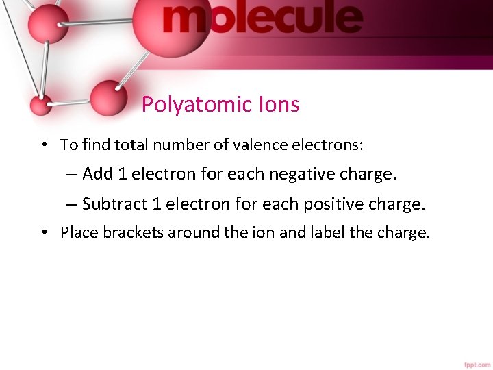 Polyatomic Ions • To find total number of valence electrons: – Add 1 electron