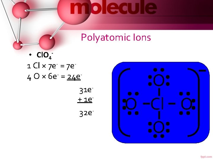 Polyatomic Ions • Cl. O 4 - 1 Cl × 7 e- = 7