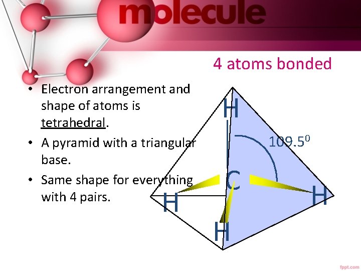 4 atoms bonded • Electron arrangement and shape of atoms is tetrahedral. • A
