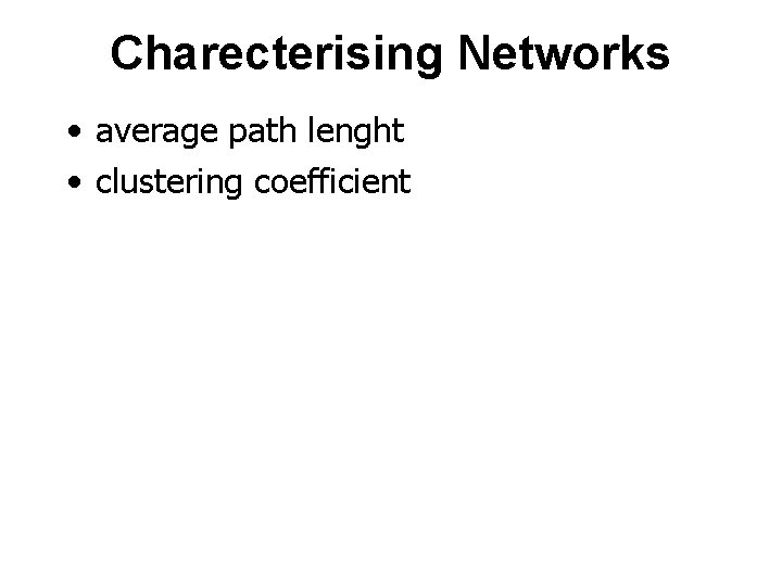 Charecterising Networks • average path lenght • clustering coefficient 