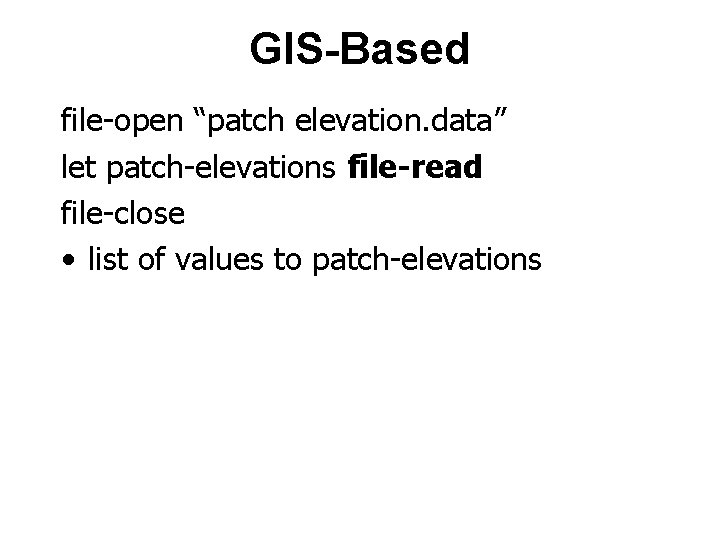 GIS-Based file-open “patch elevation. data” let patch-elevations file-read file-close • list of values to