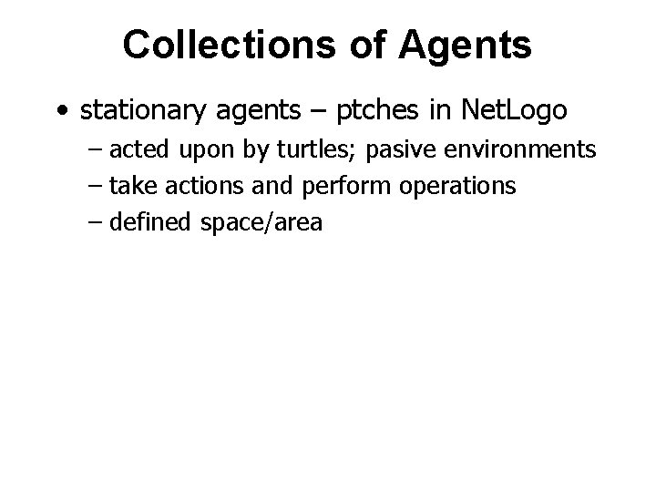 Collections of Agents • stationary agents – ptches in Net. Logo – acted upon