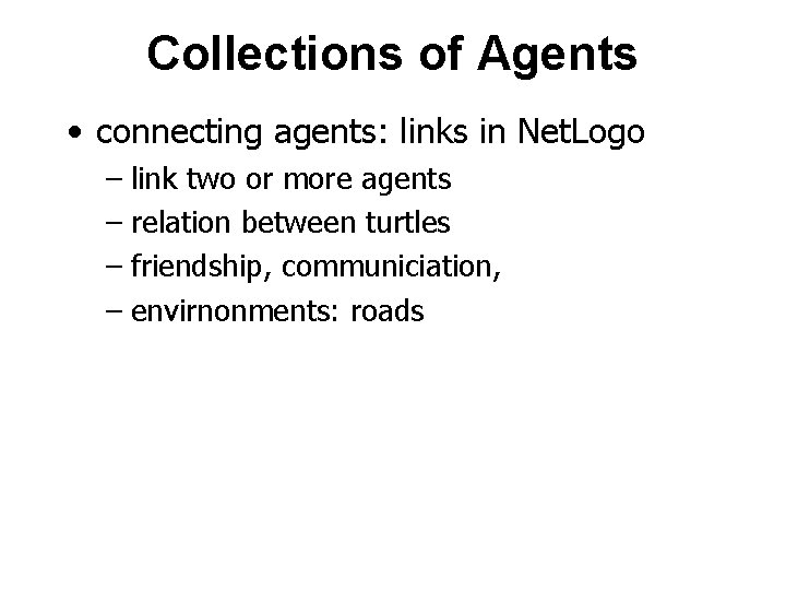 Collections of Agents • connecting agents: links in Net. Logo – link two or