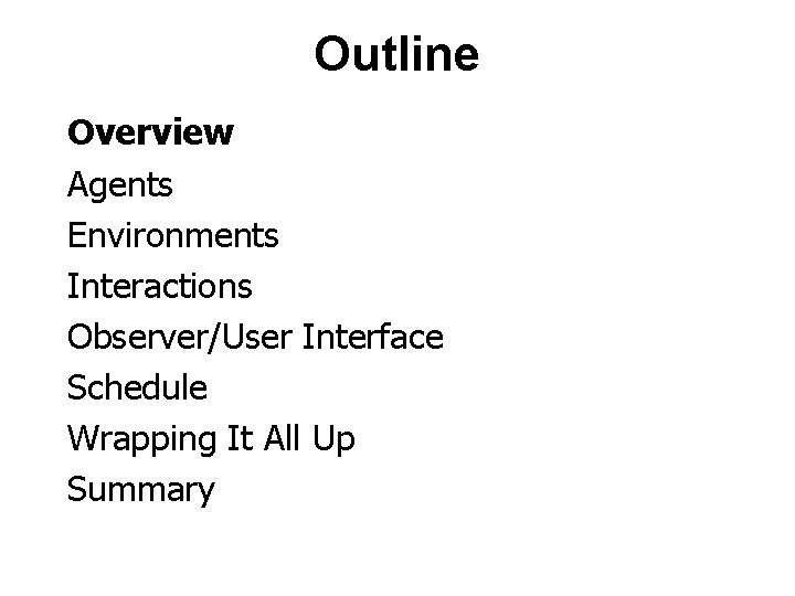 Outline Overview Agents Environments Interactions Observer/User Interface Schedule Wrapping It All Up Summary 