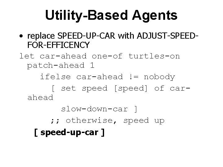 Utility-Based Agents • replace SPEED-UP-CAR with ADJUST-SPEEDFOR-EFFICENCY let car-ahead one-of turtles-on patch-ahead 1 ifelse