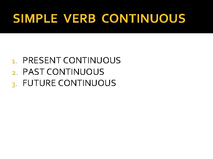 SIMPLE VERB CONTINUOUS 1. 2. 3. PRESENT CONTINUOUS PAST CONTINUOUS FUTURE CONTINUOUS 