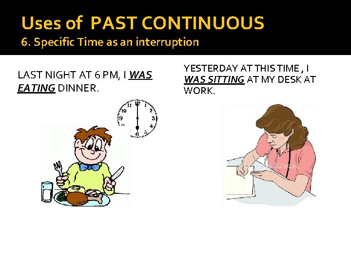Uses of PAST CONTINUOUS 6. Specific Time as an interruption LAST NIGHT AT 6