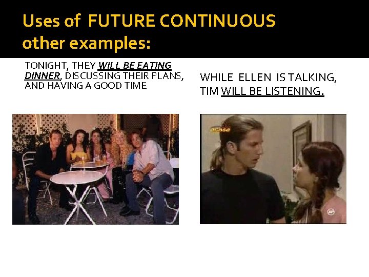 Uses of FUTURE CONTINUOUS other examples: TONIGHT, THEY WILL BE EATING DINNER, DISCUSSING THEIR