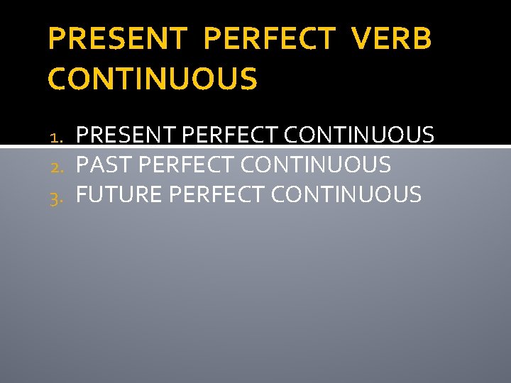 PRESENT PERFECT VERB CONTINUOUS 1. 2. 3. PRESENT PERFECT CONTINUOUS PAST PERFECT CONTINUOUS FUTURE