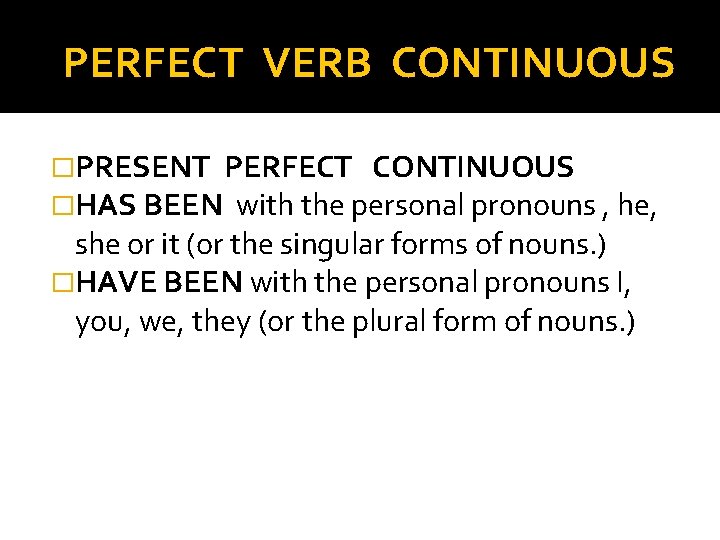 PERFECT VERB CONTINUOUS �PRESENT PERFECT CONTINUOUS �HAS BEEN with the personal pronouns , he,