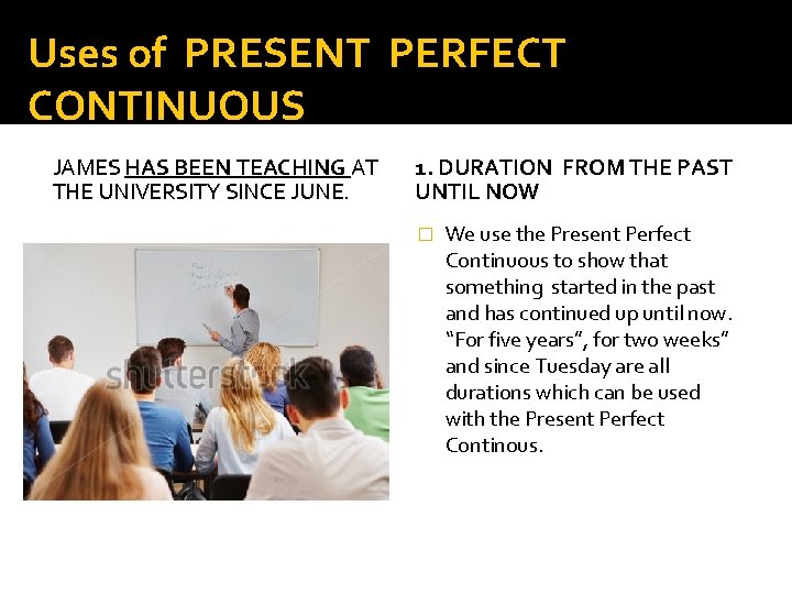 Uses of PRESENT PERFECT CONTINUOUS JAMES HAS BEEN TEACHING AT THE UNIVERSITY SINCE JUNE.