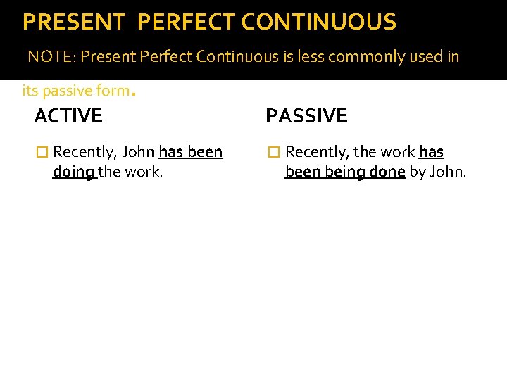PRESENT PERFECT CONTINUOUS NOTE: Present Perfect Continuous is less commonly used in its passive