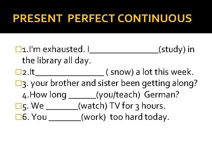 PRESENT PERFECT CONTINUOUS � 1. I'm exhausted. I________(study) in the library all day. �