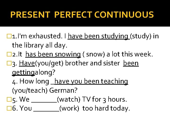 PRESENT PERFECT CONTINUOUS � 1. I'm exhausted. I have been studying (study) in the