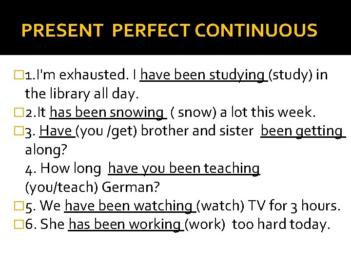 PRESENT PERFECT CONTINUOUS � 1. I'm exhausted. I have been studying (study) in the