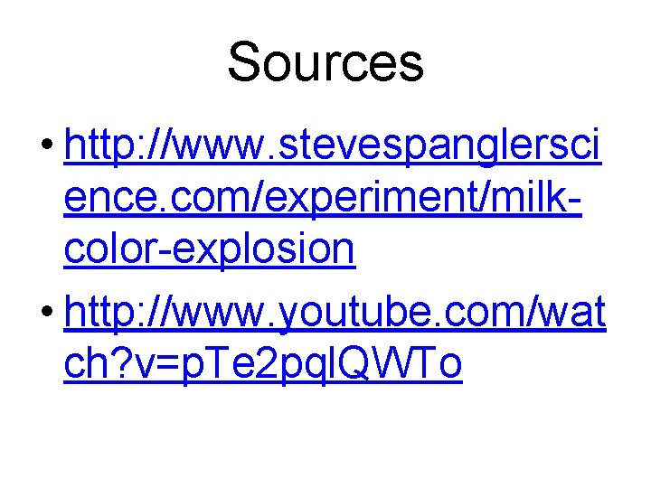 Sources • http: //www. stevespanglersci ence. com/experiment/milkcolor-explosion • http: //www. youtube. com/wat ch? v=p.