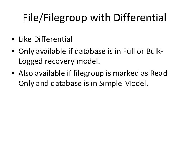 File/Filegroup with Differential • Like Differential • Only available if database is in Full File/Filegroup with Differential • Like Differential • Only available if database is in Full