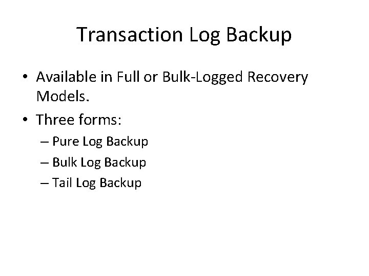 Transaction Log Backup • Available in Full or Bulk-Logged Recovery Models. • Three forms: Transaction Log Backup • Available in Full or Bulk-Logged Recovery Models. • Three forms: