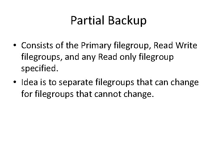 Partial Backup • Consists of the Primary filegroup, Read Write filegroups, and any Read Partial Backup • Consists of the Primary filegroup, Read Write filegroups, and any Read