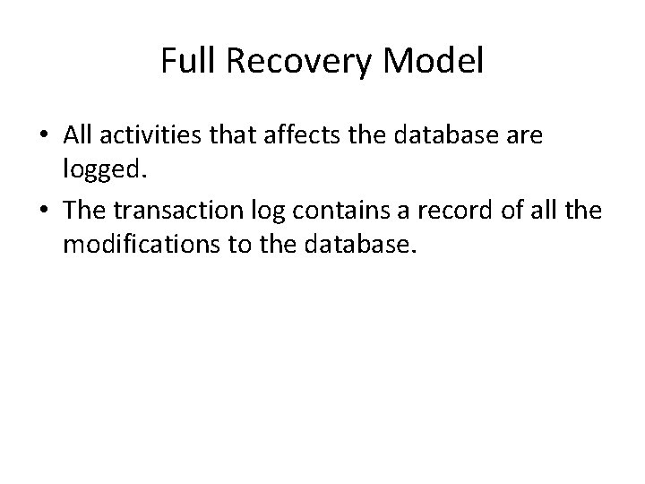 Full Recovery Model • All activities that affects the database are logged. • The Full Recovery Model • All activities that affects the database are logged. • The