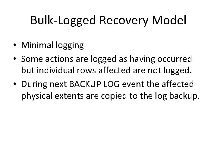 Bulk-Logged Recovery Model • Minimal logging • Some actions are logged as having occurred Bulk-Logged Recovery Model • Minimal logging • Some actions are logged as having occurred