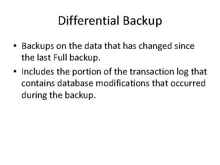 Differential Backup • Backups on the data that has changed since the last Full Differential Backup • Backups on the data that has changed since the last Full