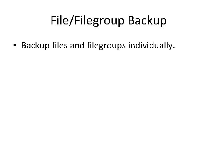 File/Filegroup Backup • Backup files and filegroups individually. File/Filegroup Backup • Backup files and filegroups individually.