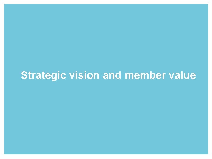 Strategic vision and member value 