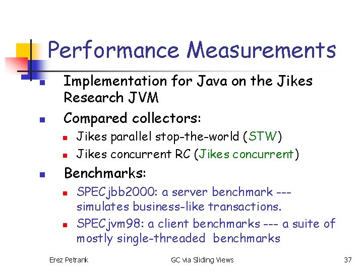 Performance Measurements n n Implementation for Java on the Jikes Research JVM Compared collectors: