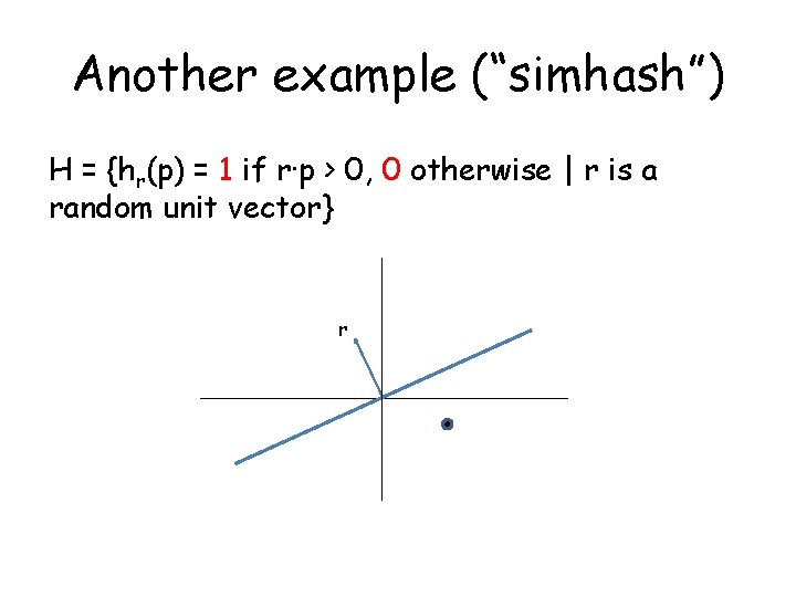 Another example (“simhash”) H = {hr(p) = 1 if r·p > 0, 0 otherwise