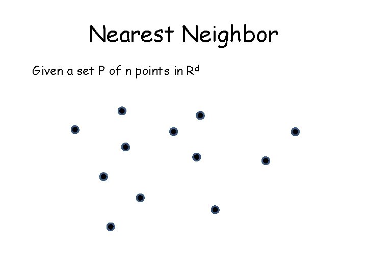 Nearest Neighbor Given a set P of n points in Rd 