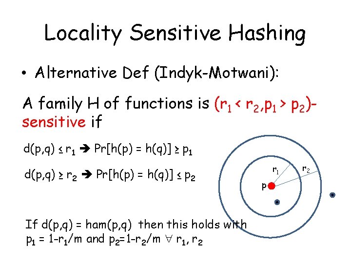 Locality Sensitive Hashing • Alternative Def (Indyk-Motwani): A family H of functions is (r