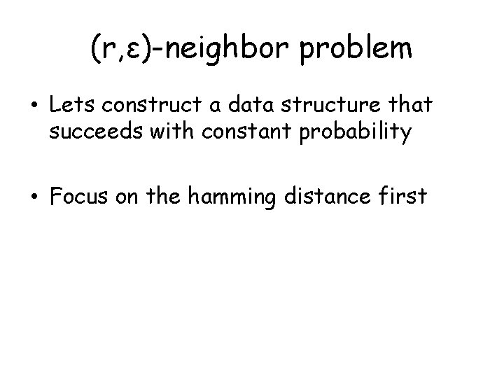 (r, ε)-neighbor problem • Lets construct a data structure that succeeds with constant probability