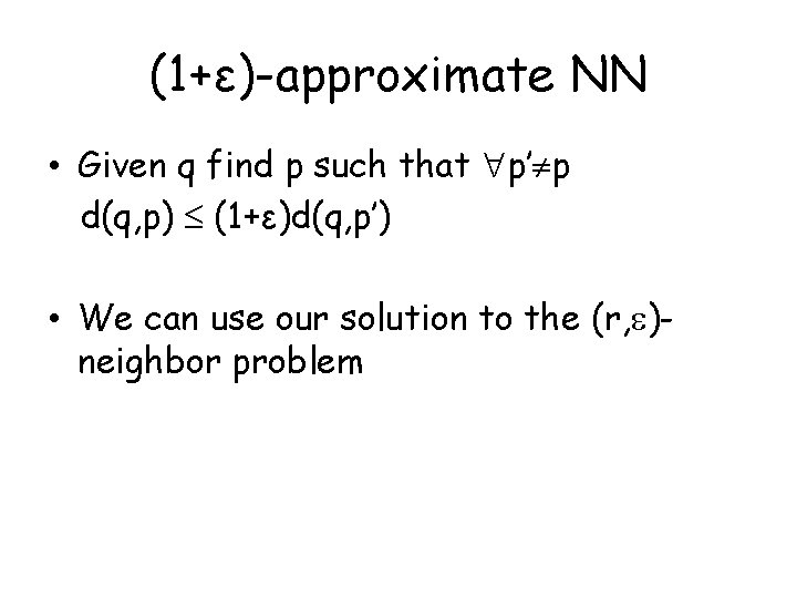 (1+ε)-approximate NN • Given q find p such that p’ p d(q, p) (1+ε)d(q,