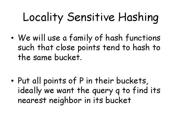 Locality Sensitive Hashing • We will use a family of hash functions such that