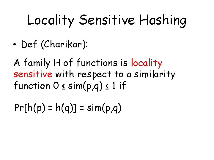 Locality Sensitive Hashing • Def (Charikar): A family H of functions is locality sensitive