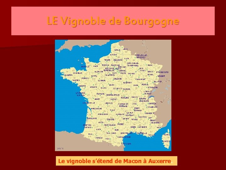 LE Vignoble de Bourgogne Le vignoble s’étend de Macon à Auxerre. 