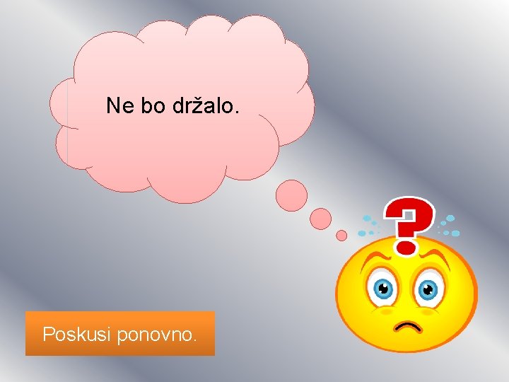 Ne bo držalo. Poskusi ponovno. 