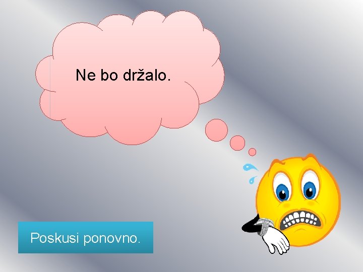 Ne bo držalo. Poskusi ponovno. 