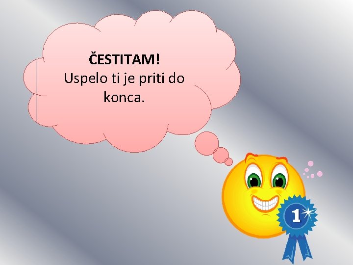 ČESTITAM! Uspelo ti je priti do konca. 